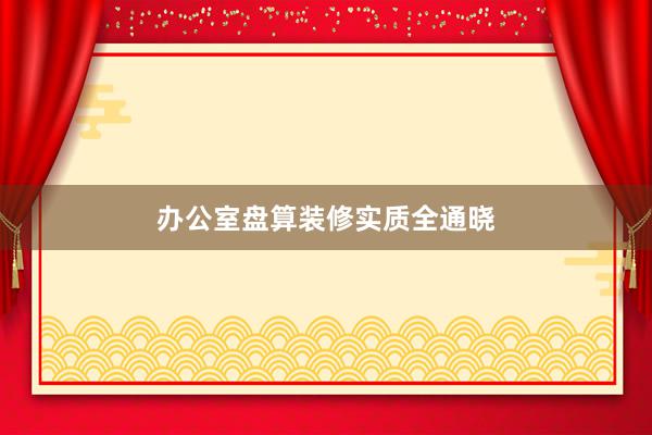 办公室盘算装修实质全通晓